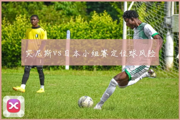 突尼斯vs日本小组赛定位球风险