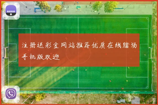注册送彩金网站推荐优质在线赌场手机版欢迎