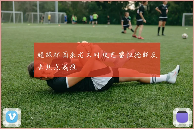 超级杯国米尤文对攻巴雷拉抢断反击焦点战报