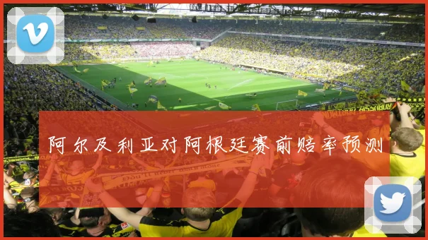 阿尔及利亚对阿根廷赛前赔率预测
